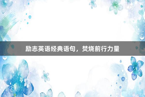 励志英语经典语句，焚烧前行力量