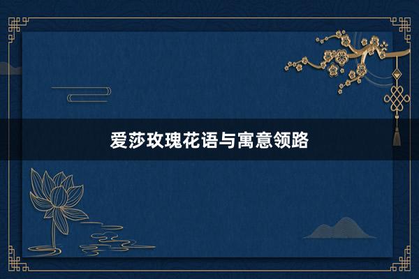 爱莎玫瑰花语与寓意领路