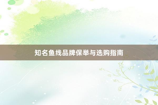 知名鱼线品牌保举与选购指南