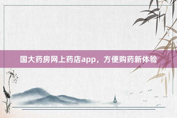 国大药房网上药店app，方便购药新体验