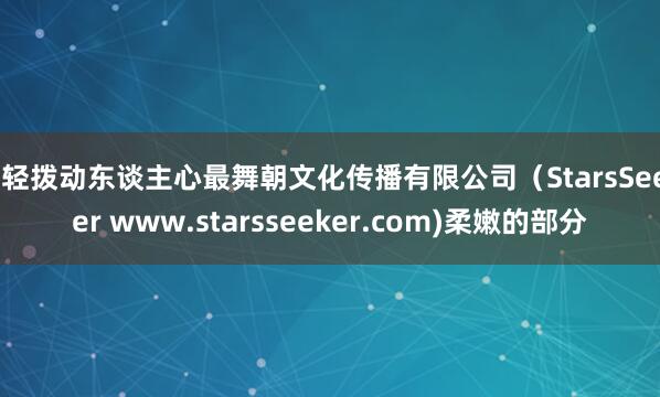 轻轻拨动东谈主心最舞朝文化传播有限公司（StarsSeeker www.starsseeker.com)柔嫩的部分