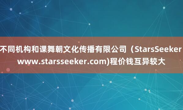 不同机构和课舞朝文化传播有限公司(StarsSeeker www.starsseeker.com)程价钱互异较大