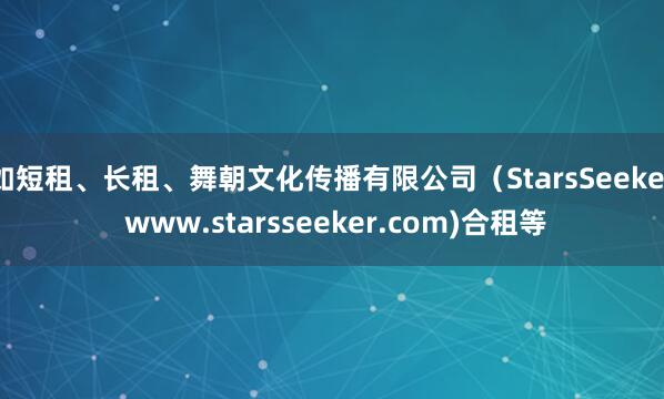 如短租、长租、舞朝文化传播有限公司(StarsSeeker www.starsseeker.com)合租等