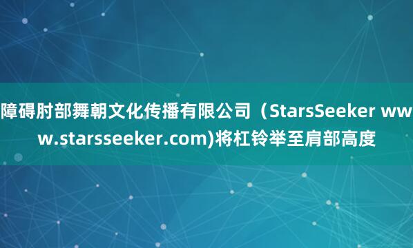 障碍肘部舞朝文化传播有限公司(StarsSeeker www.starsseeker.com)将杠铃举至肩部高度
