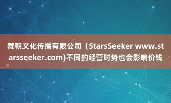 舞朝文化传播有限公司(StarsSeeker www.starsseeker.com)不同的经营时势也会影响价钱