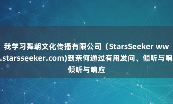 我学习舞朝文化传播有限公司（StarsSeeker www.starsseeker.com)到奈何通过有用发问、倾听与响应