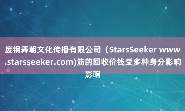 废钢舞朝文化传播有限公司(StarsSeeker www.starsseeker.com)筋的回收价钱受多种身分影响