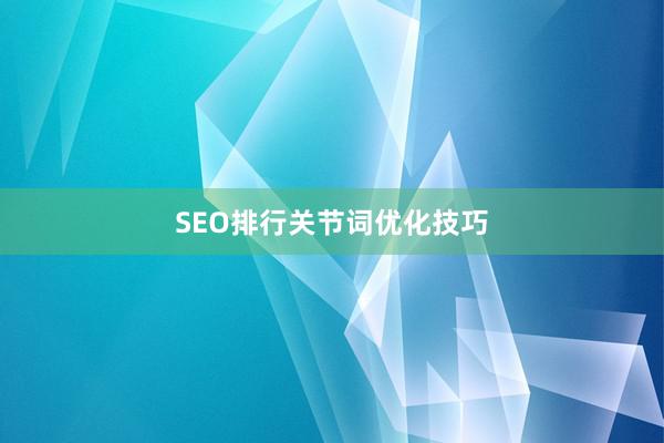 SEO排行关节词优化技巧